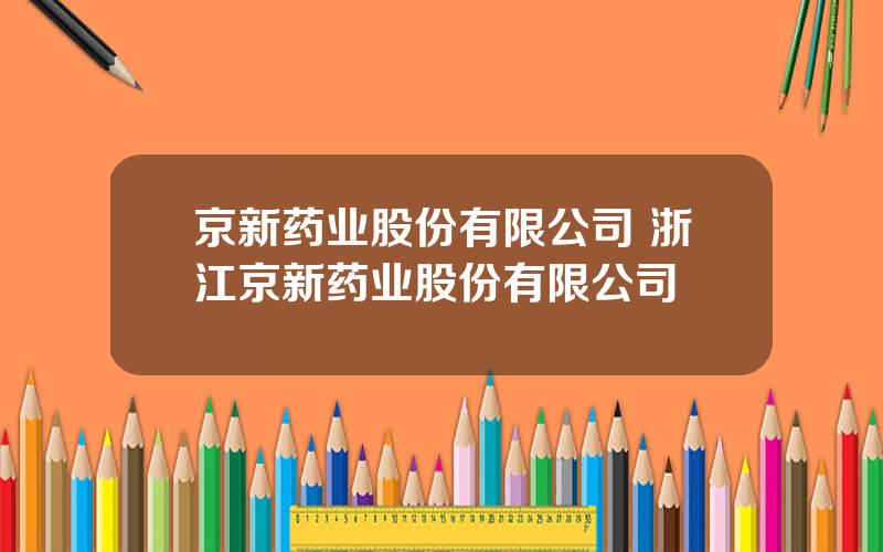 京新药业股份有限公司 浙江京新药业股份有限公司